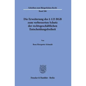Die Erweiterung des § 123 BGB zum verbesserten Schutz der rechtsgeschäftlichen Entscheidungsfreiheit - Hinzpeter-Schmidt, Rosa
