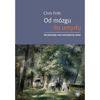 Od mózgu do umysłu Jak powstaje nasz wewnętrzny świat - Frith Chris