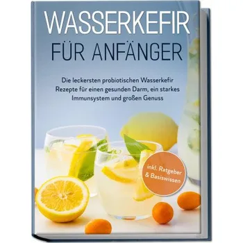 Wasserkefir für Anfänger: Die leckersten probiotischen Wasserkefir Rezepte für einen gesunden Darm, ein starkes Immunsystem und großen Genuss - inkl. (DE)