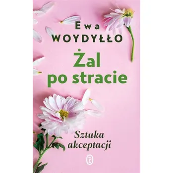 Żal po stracie. Sztuka akceptacji w.2 - Woydyłło Ewa