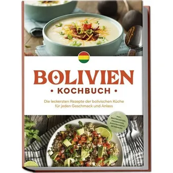 Bolivien Kochbuch: Die leckersten Rezepte der bolivischen Küche für jeden Geschmack und Anlass - inkl. Brotrezepten, Fingerfood, - Condori, Laura