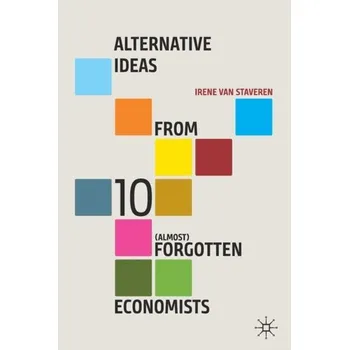 Alternative Ideas from Ten (Almost) Forgotten Economists - van Staveren, Irene