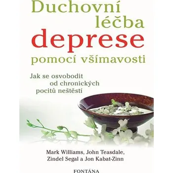 Duchovní léčba deprese pomocí všímavosti: Jak se osvobodit od chronických pocitů neštěstí - Mark Williams, John Teasdale, Jon Kabat-Zinn, Zindel Segal