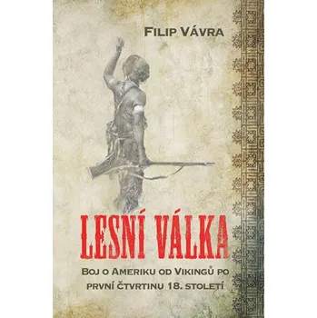 Lesní válka: Boj o Ameriku od Vikingů po první čtvrtinu 18. století - Filip Vávra (2018, brožovaná)