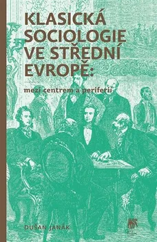 Klasická sociologie ve střední Evropě: Mezi centrem a periferií - Dušan Janák (2019, brožovaná)