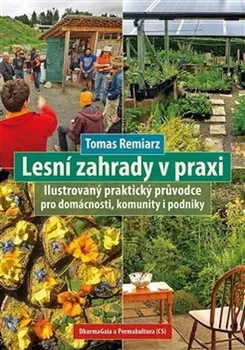 Lesní zahrady v praxi: Ilustrovaný praktický průvodce pro domácnosti, komunity i podniky - Tomas Remiarz (2020, brožovaná)