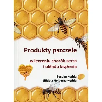 Produkty pszczele w leczeniu chorób serca i układu krążenia - Kędzia Bogdan, Hołderna-Kędzia Elżbieta