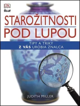 Starožitnosti pod lupou: Tipy a triky z vás urobia znalca - Judith Millerová [SK] (2015, pevná)