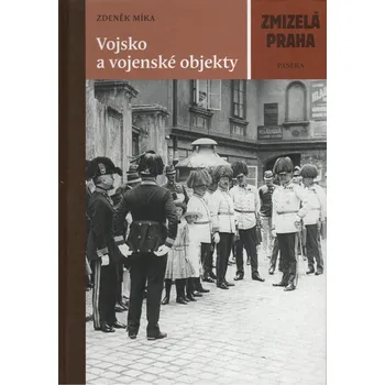 Zmizelá Praha: Vojsko a vojenské objekty - Zdeněk Míka (2014, pevná)