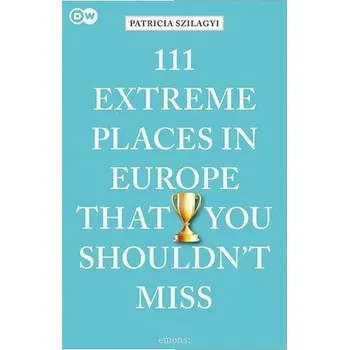 Cestování 111 Extreme Places in Europe That You Shouldn't Miss - Szilagyi, Patricia