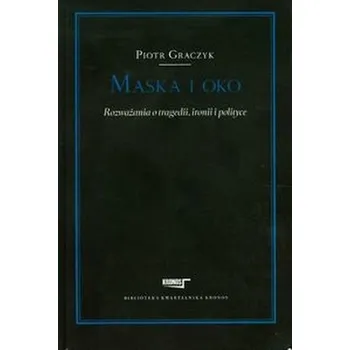 Maska i oko Rozważania o tragedii ironii i pol - Graczyk Piotr