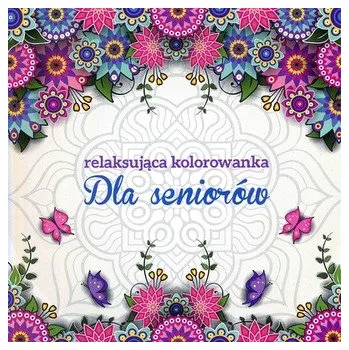 DLA SENIORÓW RELAKSUJĄCA KOLOROWANKA DLA DOROSŁYCH - OPRACOWANIE ZBIOROWE