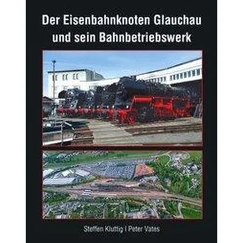 Der Eisenbahnknoten Glauchau und sein Bahnbetriebswerk - Kluttig, Steffen