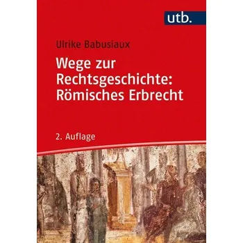 Wege zur Rechtsgeschichte: Römisches Erbrecht - Babusiaux, Ulrike [DE] (2021, Brožovaná, UTB GmbH)