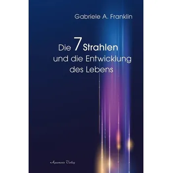 Die 7 Strahlen und die Entwicklung des Lebens - Franklin, Gabrièle A.