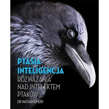 PTASIA INTELIGENCJA ROZWAŻANIA NAD INTELEKTEM PTAKÓW - NATHAN EMERY