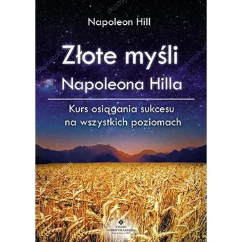 ZŁOTE MYŚLI NAPOLEONA HILLA KURS OSIĄGANIA SUKCESU NA WSZYSTKICH POZIOMACH - Napoleon Hill