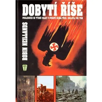 Technika Dobytí říše: Posledních 50 týdnů války v Evropě očima těch, kdo byli při tom - Robin Neillands