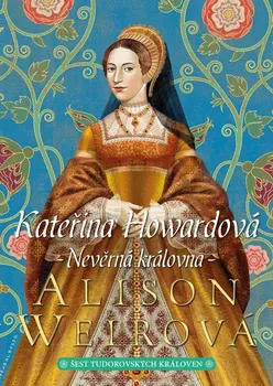 Literární biografie Kateřina Howardová: Nevěrná královna - Alison Weirová (2021, pevná)