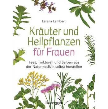 Kräuter und Heilpflanzen für Frauen: Tees, Tinkturen und Salben aus der Naturmedizin selbst herstellen - Lambert, Larena