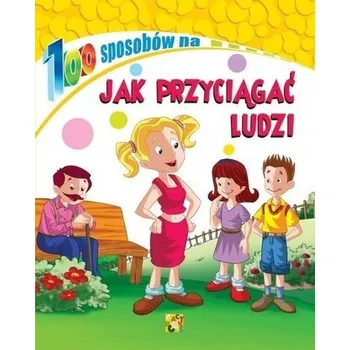 100 sposobów na Jak przyciągać ludzi - praca zbiorowa