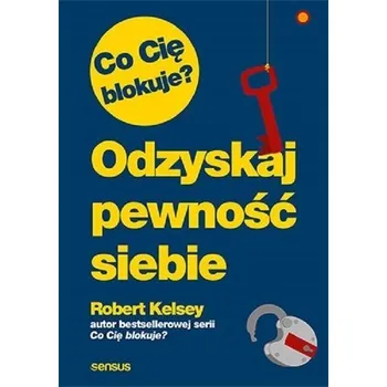 Co Cię blokuje? Odzyskaj pewność siebie w.2021 - Robert Kelsey
