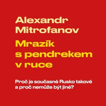 Mrazík s pendrekem v ruce: Proč je současné Rusko takové a proč nemůže být jiné - Alexandr Mitrofanov (čte Vladimír Kroc) [CDmp3]