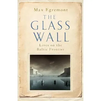 Populárně naučná literatura pro dospělé The Glass Wall : Lives on the Baltic Frontier - Egremont, Max