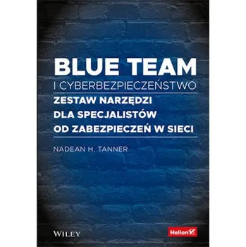Blue team i cyberbezpieczeństwo: Zestaw narzędzi dla specjalistów od zabezpieczeń w sieci – Nadean H. Tanner (PL)