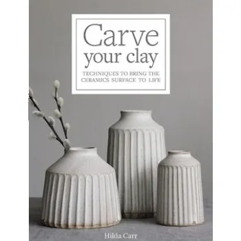 Carve Your Clay: Techniques to Bring the Ceramics Surface to Life – Carr,Hilda (EN)