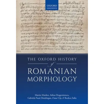 Oxford History of Romanian Morphology – Maiden,Martin (Professor of the Romance Languages,Professor of the Romance Languages,University of Oxford),Dragomirescu,Adina (Researcher,Researcher,Iorgu Iordan - Alexandru Rosetti Institute of (EN)