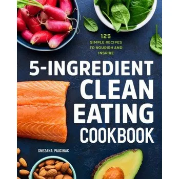 5-Ingredient Clean Eating Cookbook: 125 Simple Recipes to Nourish and Inspire (EN)