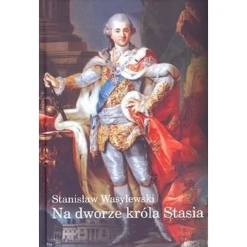 Literární biografie Na dworze króla Stasia - Stanisław Wasylewski