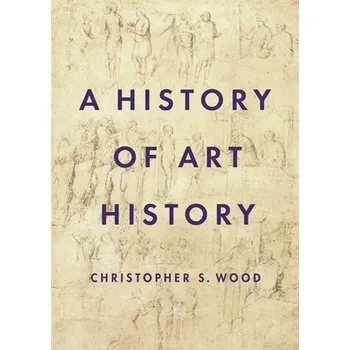 History of Art History - Wood, Christopher S.