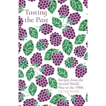 Cestování Tasting the Past: Recipes from the Second World War to the 1980s - Wood, Jacqui
