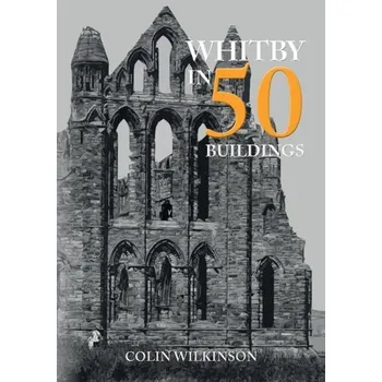 Cestování Whitby in 50 Buildings - Wilkinson, Colin