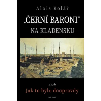 „Černí baroni“ na Kladensku aneb Jak to bylo doopravdy - Alois Kolář (2022, vázaná)