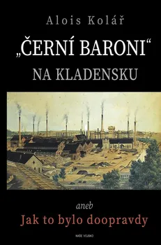 „Černí baroni“ na Kladensku aneb Jak to bylo doopravdy - Alois Kolář (2022, vázaná)
