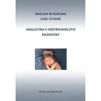 Anglický jazyk Angličtina v ošetřovatelství kazuistiky / English in Nursing Case Studies - Irena Baumruková