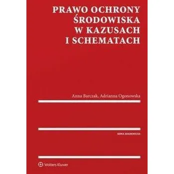 Prawo ochrony środowiska w kazusach i schematach - Anna Barczak, Adrianna Ogonowska