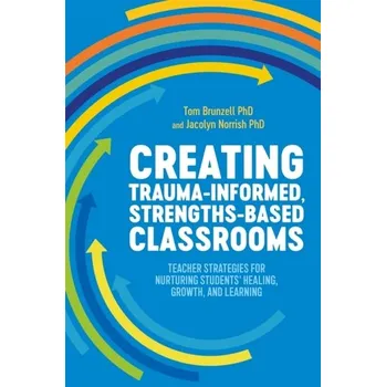 Creating Trauma-Informed, Strengths-Based Classrooms - Brunzell, Tom; Norrish, Jacolyn