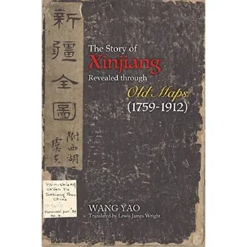 The Story of Xinjiang Revealed through Old Maps (1759-1912) - Yao, Wang