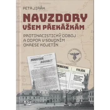 Navzdory všem překážkám: Protinacistický odboj a odpor v soudním okrese Kojetín - Petr Jirák (2024, pevná)