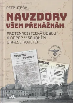 Navzdory všem překážkám: Protinacistický odboj a odpor v soudním okrese Kojetín - Petr Jirák (2024, pevná)