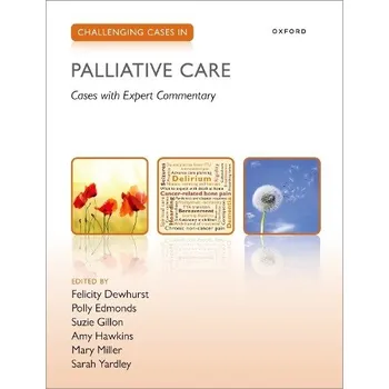 Challenging Cases in Palliative Care - Dewhurst, Felicity (St Oswald's hospice and Newcastle university) a Edmonds, Polly (Consultant in Palliative Medicine, King's College Hospital NHS Foundation Trust) a Gillon, Suzie (Consultant in Palliative Medicine,
