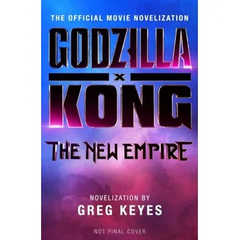 Godzilla x Kong: The New Empire - The Official Movie Novelization - Keyes Greg