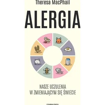 Alergia. Nasze uczulenia w zmieniającym się... - Theresa MacPhail