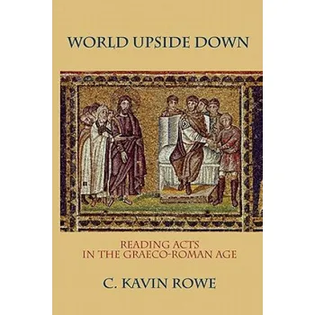 World Upside Down: Reading Acts in the Graeco-Roman Age – C. Kavin Rowe (EN)