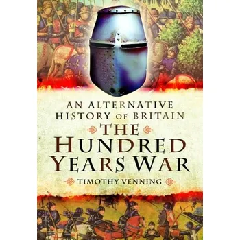 An Alternative History of Britain: The Hundred Years War - Venning, Timothy