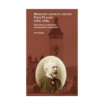 MORAVSKÝ ADVOKÁT A POLITIK FRITZ PLACHKY (1836-1928). - Petr Kadlec